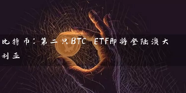 比特币：第二只BTC ETF即将登陆澳大利亚