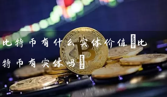 比特币有什么实体价值(比特币有实体吗)