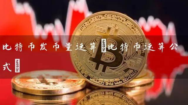 比特币发币量运算(比特币运算公式)