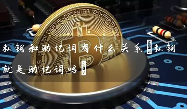 私钥和助记词有什么关系(私钥就是助记词吗)