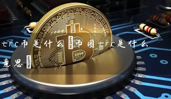 trc币是什么(币圈trc是什么意思)