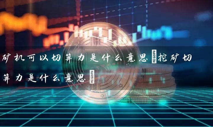 矿机可以切算力是什么意思(挖矿切算力是什么意思)