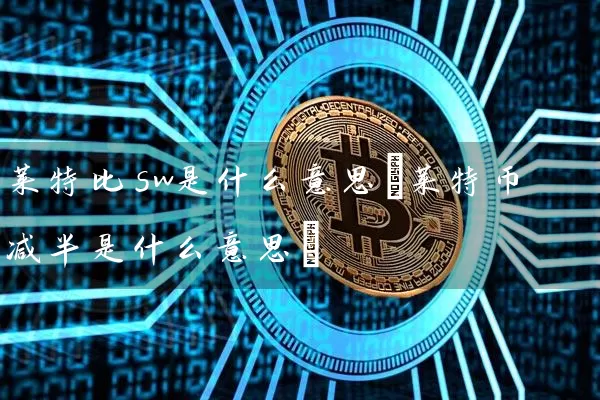 莱特比sw是什么意思(莱特币减半是什么意思)