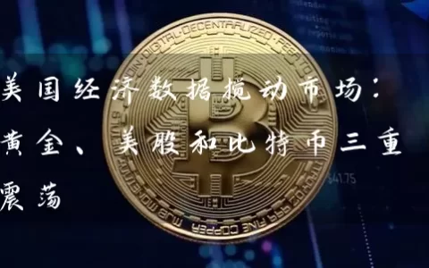 美国经济数据搅动市场：黄金、美股和比特币三重震荡