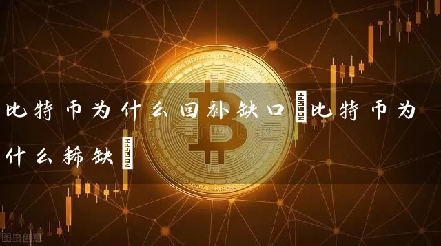 比特币为什么回补缺口(比特币为什么稀缺)