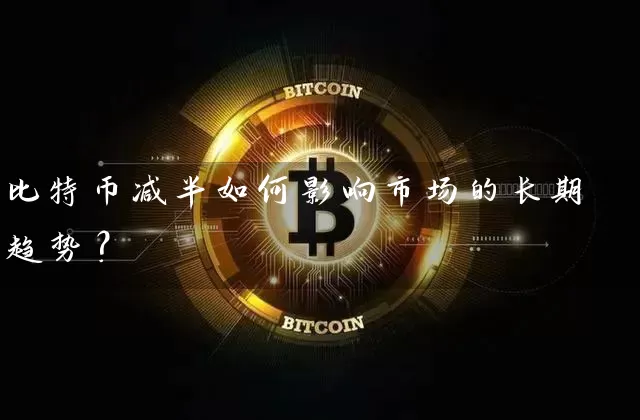 比特币减半如何影响市场的长期趋势？