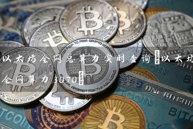 以太坊全网总算力实时查询(以太坊全网算力3070)