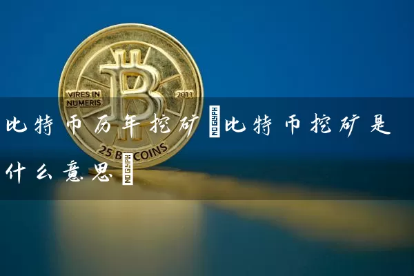 比特币历年挖矿(比特币挖矿是什么意思)