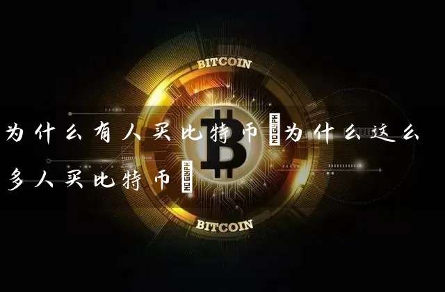 为什么有人买比特币(为什么这么多人买比特币)