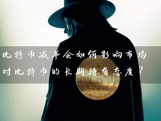 比特币减半会如何影响市场对比特币的长期持有态度？