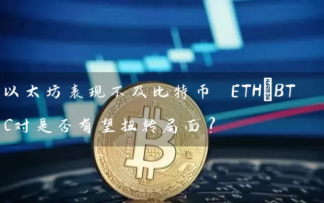 以太坊表现不及比特币 ETH/BTC对是否有望扭转局面？