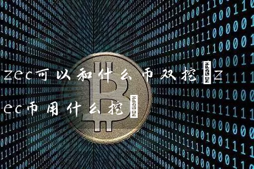 zec可以和什么币双挖(zec币用什么挖)
