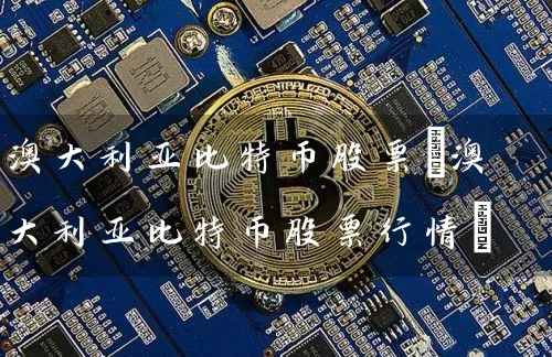 澳大利亚比特币股票(澳大利亚比特币股票行情)