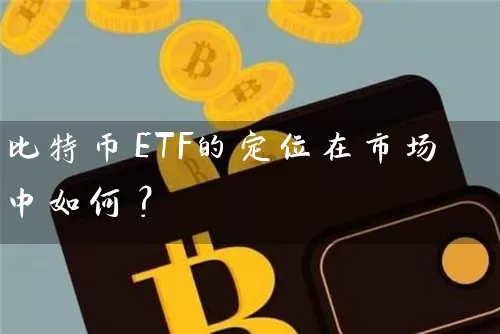 比特币ETF的定位在市场中如何？