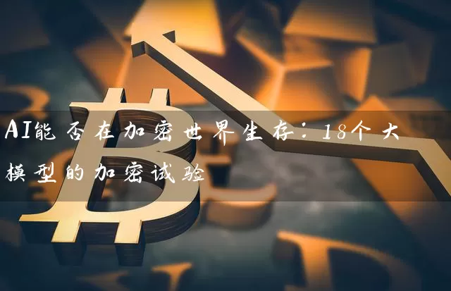 AI能否在加密世界生存：18个大模型的加密试验