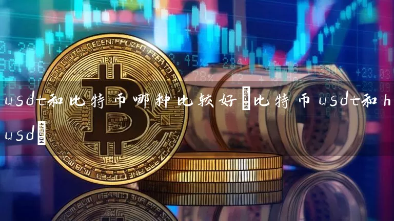 usdt和比特币哪种比较好(比特币usdt和husd)