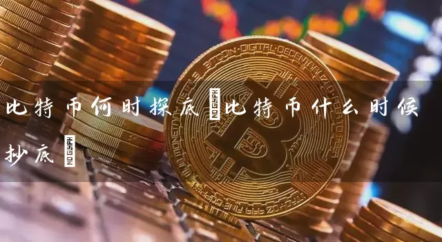 比特币何时探底(比特币什么时候抄底)