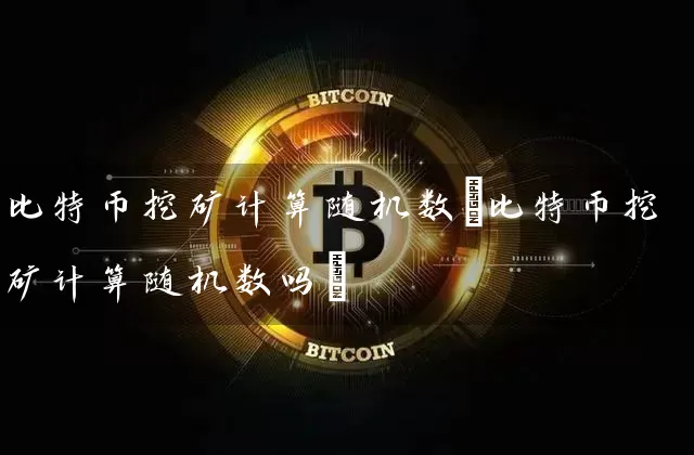 比特币挖矿计算随机数(比特币挖矿计算随机数吗)