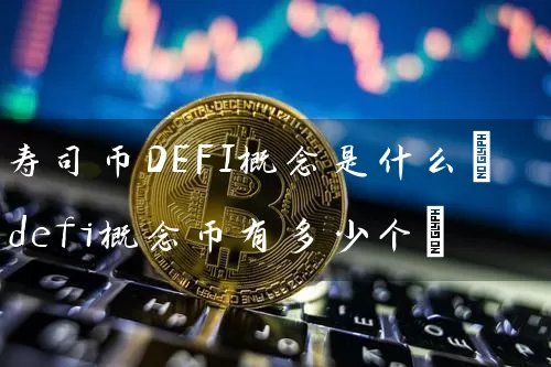 寿司币DEFI概念是什么(defi概念币有多少个)