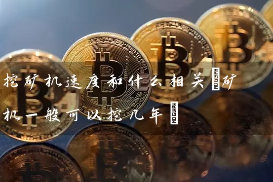 挖矿机速度和什么相关(矿机一般可以挖几年)