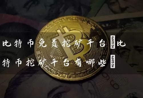 比特币免费挖矿平台(比特币挖矿平台有哪些)