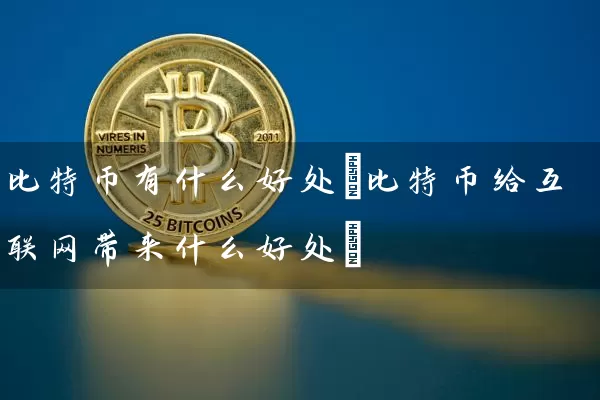 比特币有什么好处(比特币给互联网带来什么好处)