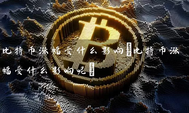 比特币涨幅受什么影响(比特币涨幅受什么影响呢)