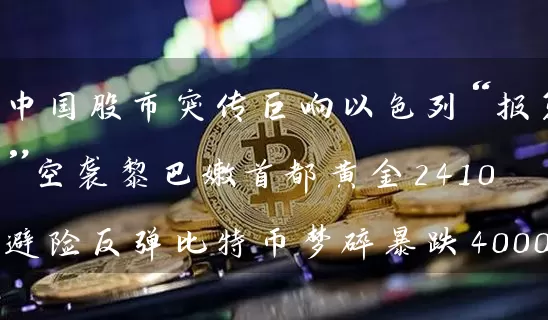 中国股市突传巨响以色列“报复”空袭黎巴嫩首都黄金2410避险反弹比特币梦碎暴跌4000美元