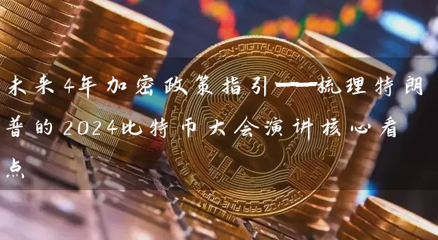 未来4年加密政策指引——梳理特朗普的2024比特币大会演讲核心看点