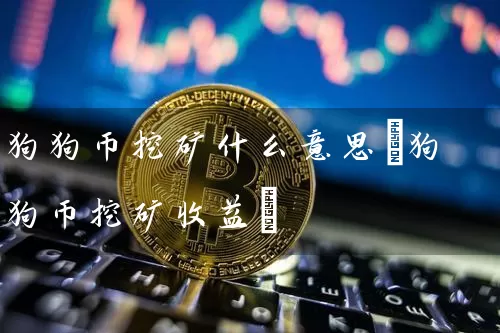 狗狗币挖矿什么意思(狗狗币挖矿收益)