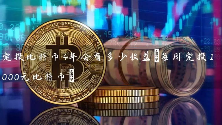 定投比特币4年会有多少收益(每周定投1000元比特币)