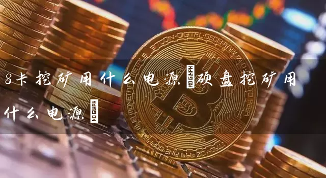 8卡挖矿用什么电源(硬盘挖矿用什么电源)