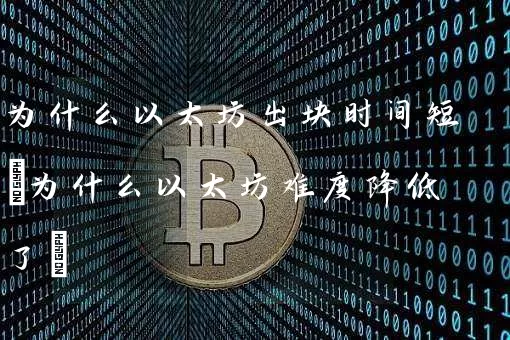 为什么以太坊出块时间短(为什么以太坊难度降低了)