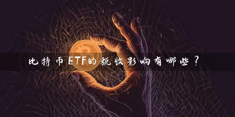 比特币ETF的税收影响有哪些？