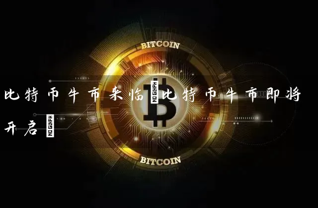 比特币牛市来临(比特币牛市即将开启)