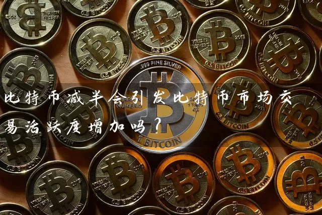 比特币减半会引发比特币市场交易活跃度增加吗？