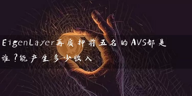 EigenLayer再质押前五名的AVS都是谁？能产生多少收入