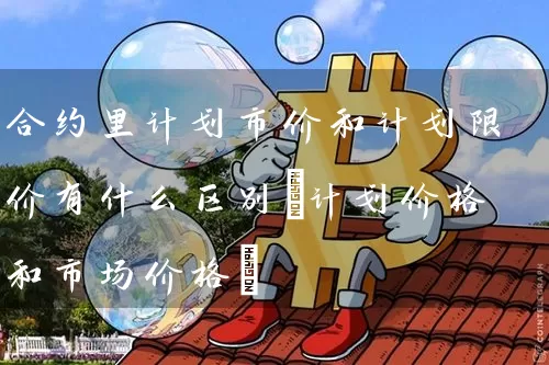 合约里计划市价和计划限价有什么区别(计划价格和市场价格)