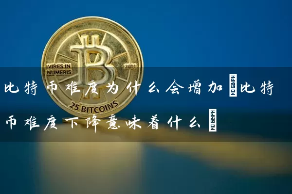 比特币难度为什么会增加(比特币难度下降意味着什么)