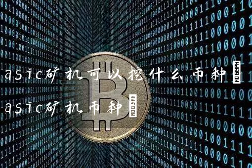 asic矿机可以挖什么币种(asic矿机币种)