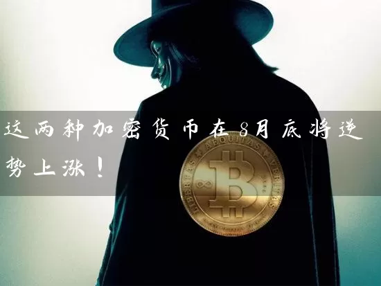 这两种加密货币在8月底将逆势上涨!
