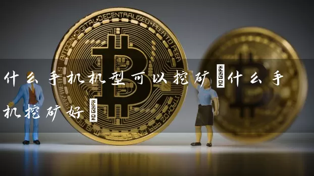 什么手机机型可以挖矿(什么手机挖矿好)