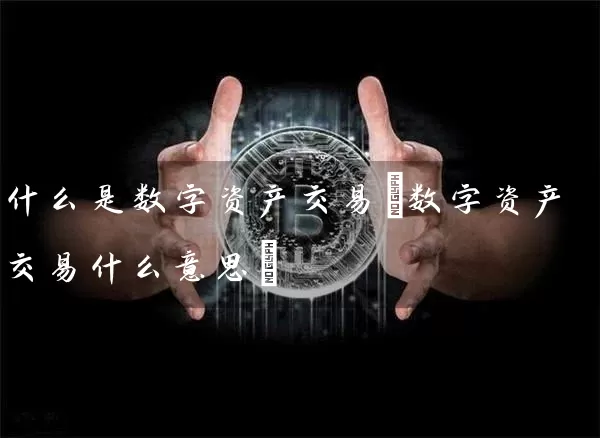什么是数字资产交易(数字资产交易什么意思)