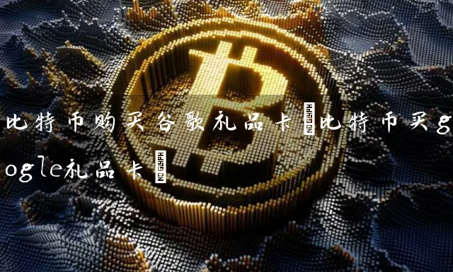 比特币购买谷歌礼品卡(比特币买google礼品卡)