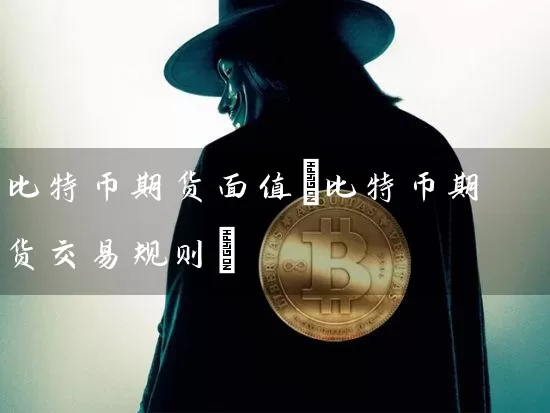 比特币期货面值(比特币期货交易规则)
