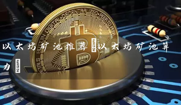 以太坊矿池推荐(以太坊矿池算力)