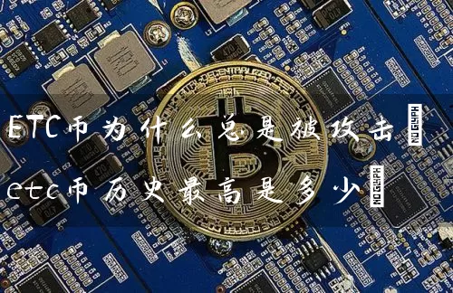 ETC币为什么总是被攻击(etc币历史最高是多少)