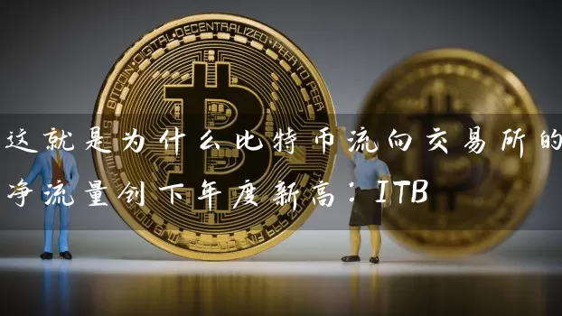 这就是为什么比特币流向交易所的净流量创下年度新高：ITB