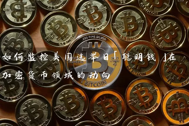 如何监控美国选举日「聪明钱」在加密货币领域的动向