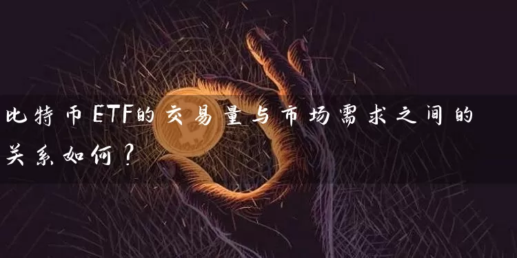 比特币ETF的交易量与市场需求之间的关系如何？